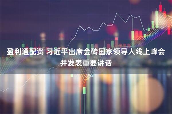 盈利通配资 习近平出席金砖国家领导人线上峰会并发表重要讲话