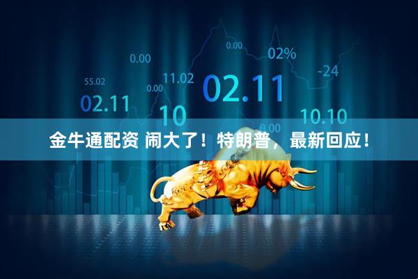 金牛通配资 闹大了！特朗普，最新回应！