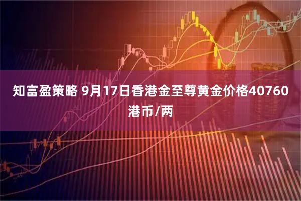 知富盈策略 9月17日香港金至尊黄金价格40760港币/两