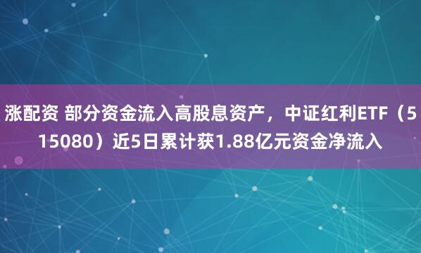 涨配资 部分资金流入高股息资产，中证红利ETF（515080）近5日累计获1.88亿元资金净流入