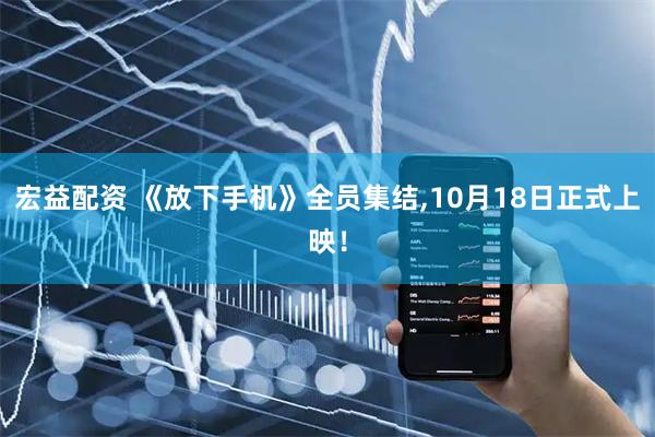 宏益配资 《放下手机》全员集结,10月18日正式上映！