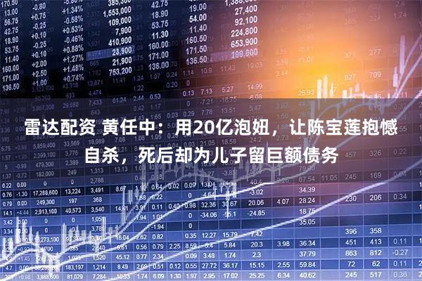 雷达配资 黄任中：用20亿泡妞，让陈宝莲抱憾自杀，死后却为儿子留巨额债务