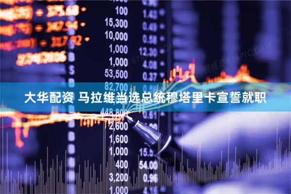 大华配资 马拉维当选总统穆塔里卡宣誓就职