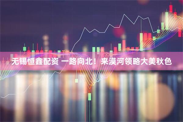 无锡恒鑫配资 一路向北！来漠河领略大美秋色