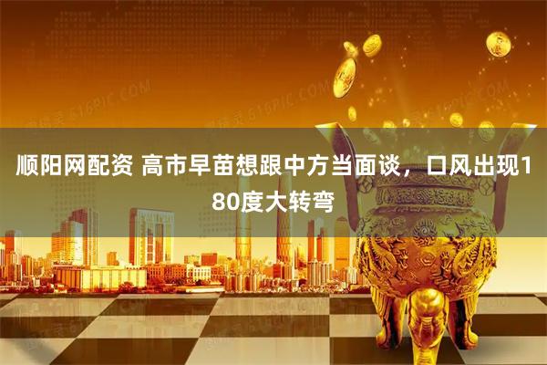 顺阳网配资 高市早苗想跟中方当面谈，口风出现180度大转弯