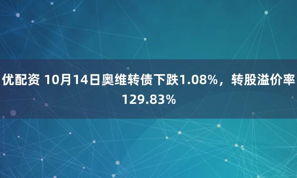 优配资 10月14日奥维转债下跌1.08%，转股溢价率129.83%