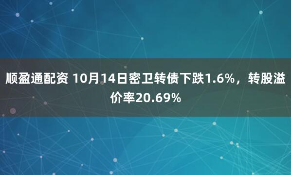 顺盈通配资 10月14日密卫转债下跌1.6%，转股溢价率20.69%