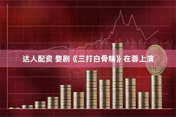 达人配资 婺剧《三打白骨精》在蓉上演