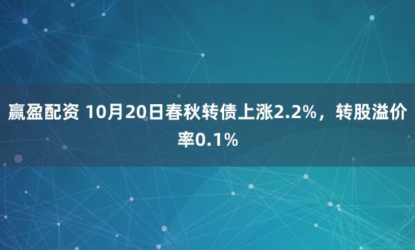赢盈配资 10月20日春秋转债上涨2.2%，转股溢价率0.1%