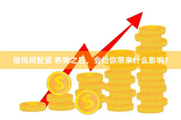 信悦网配资 养狗之后，会给你带来什么影响？