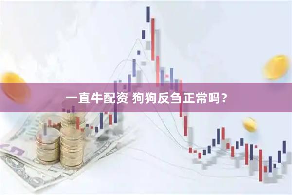 一直牛配资 狗狗反刍正常吗？