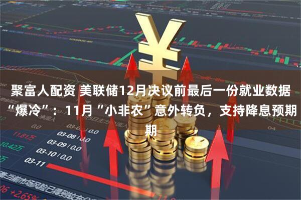 聚富人配资 美联储12月决议前最后一份就业数据“爆冷”：11月“小非农”意外转负，支持降息预期